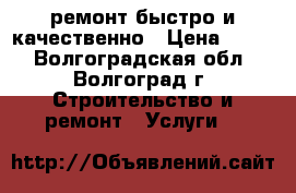 ремонт.быстро и качественно › Цена ­ 999 - Волгоградская обл., Волгоград г. Строительство и ремонт » Услуги   